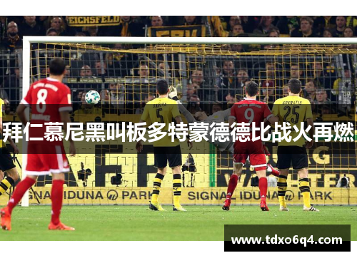 拜仁慕尼黑叫板多特蒙德德比战火再燃