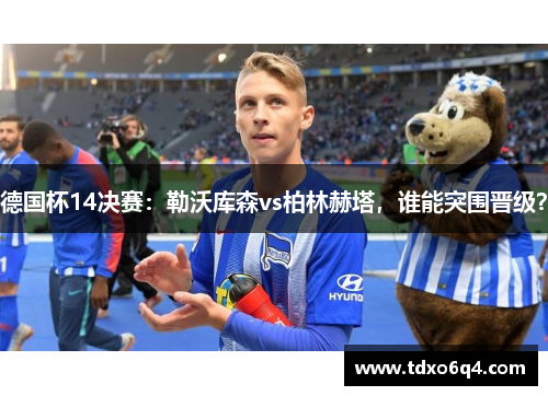 德国杯14决赛：勒沃库森vs柏林赫塔，谁能突围晋级？