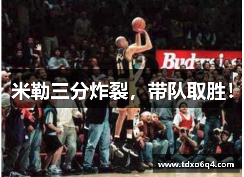 米勒三分炸裂，带队取胜！